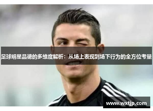足球明星品德的多维度解析：从场上表现到场下行为的全方位考量