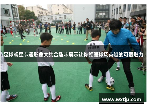 足球明星卡通形象大集合趣味展示让你领略球场英雄的可爱魅力