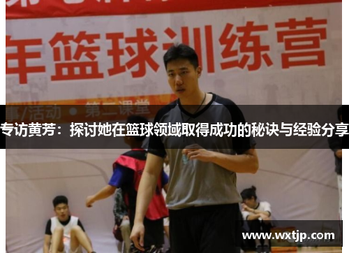 专访黄芳：探讨她在篮球领域取得成功的秘诀与经验分享