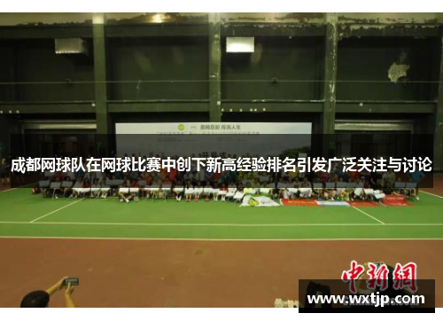成都网球队在网球比赛中创下新高经验排名引发广泛关注与讨论