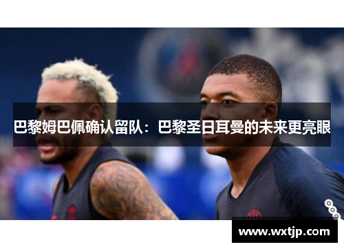 巴黎姆巴佩确认留队：巴黎圣日耳曼的未来更亮眼