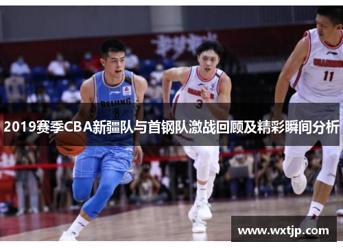 2019赛季CBA新疆队与首钢队激战回顾及精彩瞬间分析