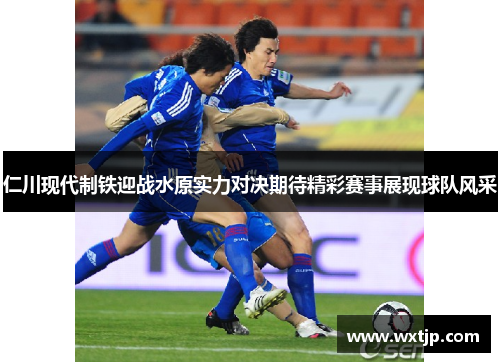 仁川现代制铁迎战水原实力对决期待精彩赛事展现球队风采