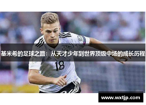 基米希的足球之路：从天才少年到世界顶级中场的成长历程